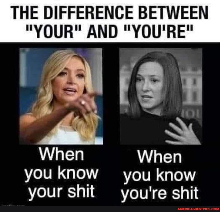 THE DIFFERENCE BETWEEN
"YOUR" AND "YOU'RE"
al i
When
you know you know your shit you're shit