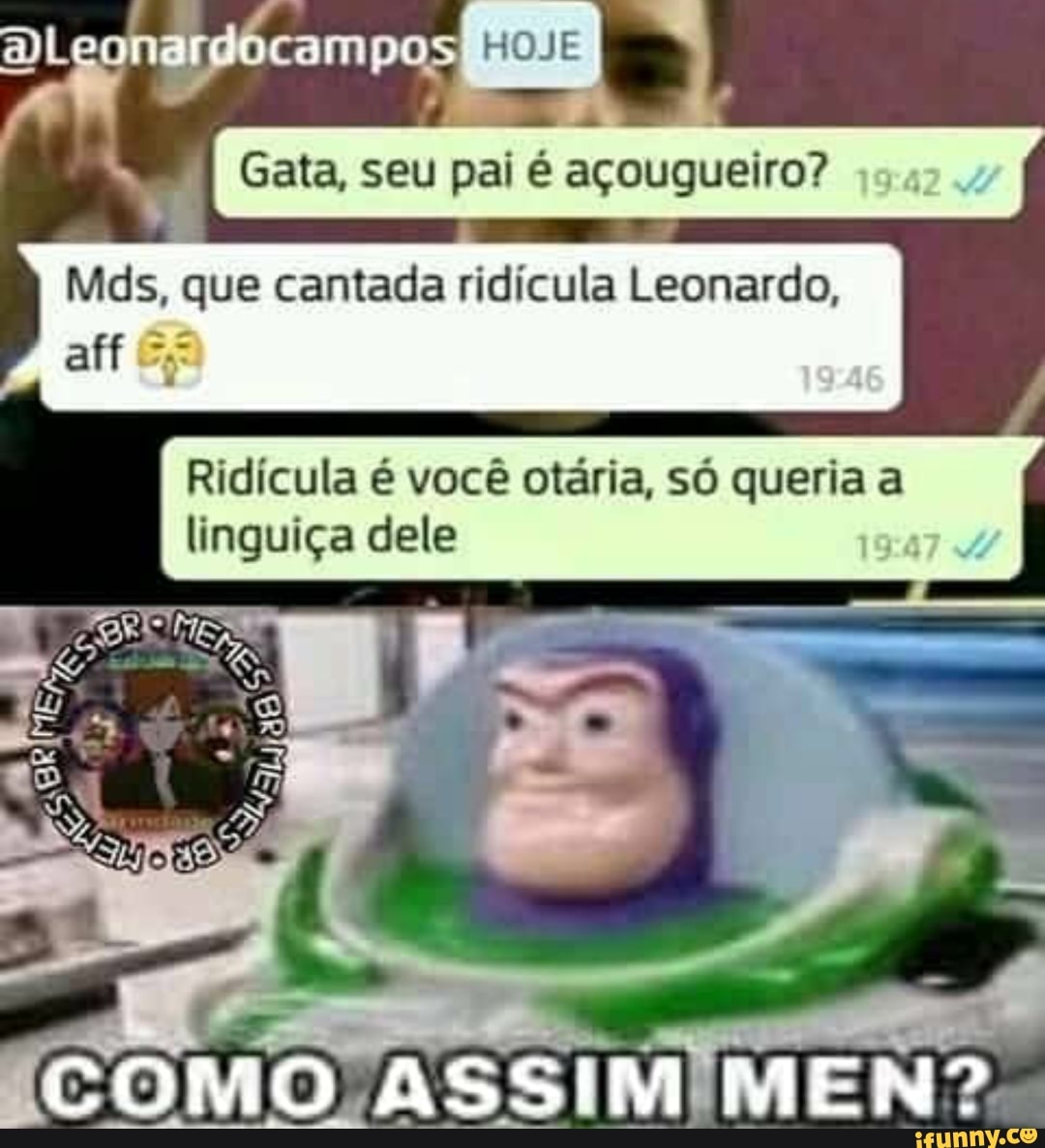 Mds, que cantada ridícula Leonardo,
Ridícula é você otária, só queria a
linguiça dele