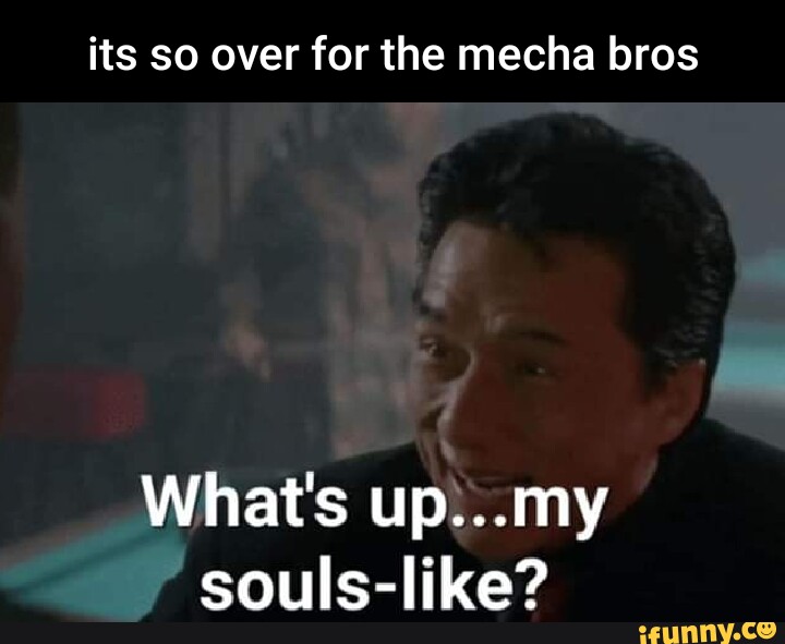 Its so over for the mecha bros What's Up.. my Souls-like? - iFunny