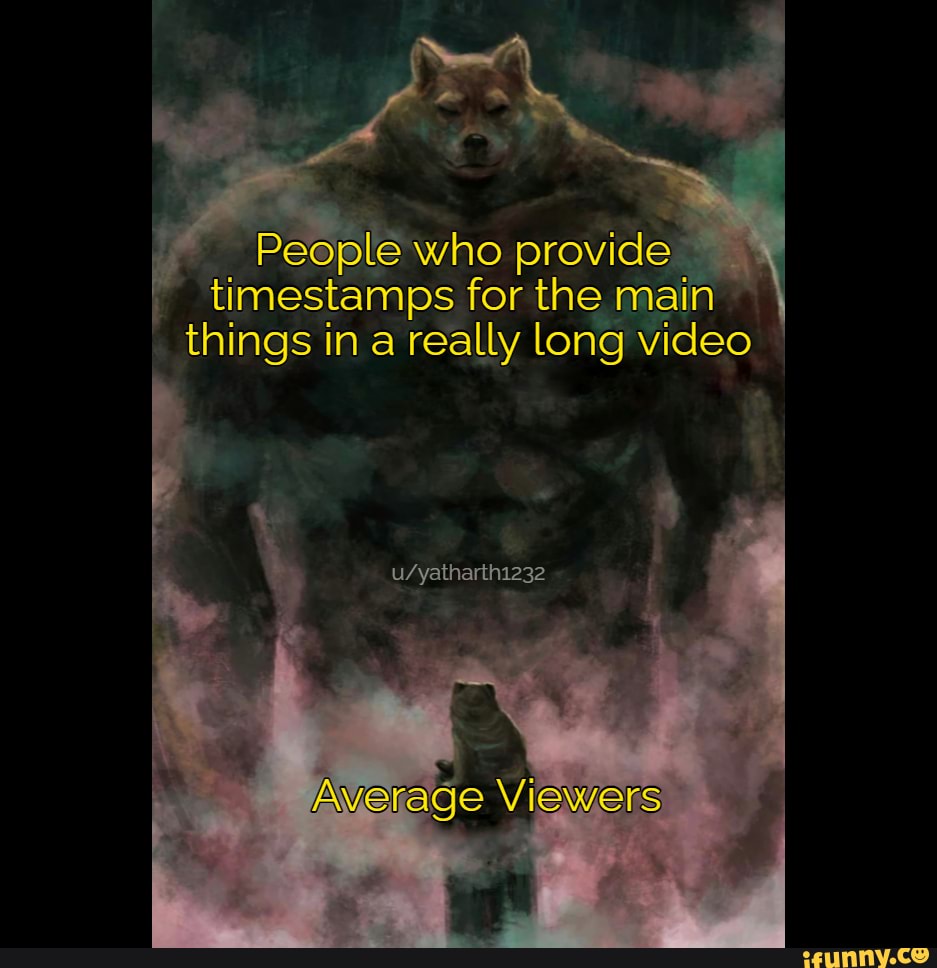 People who provide timestamps for the main things in a really long