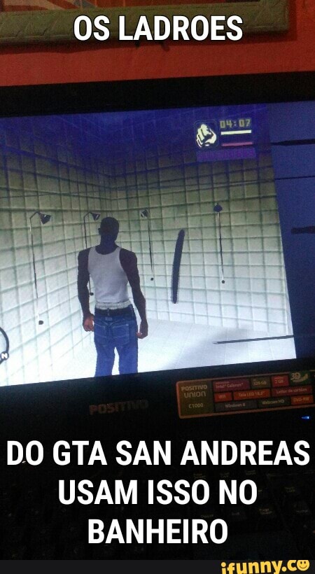 OS LADROES
DO GTA SAN ANDREAS
USAM ISSO NO
BANHEIRO