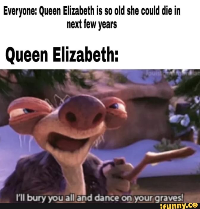 Everyone: Queen Elizabeth is so old she could die in next few years ...