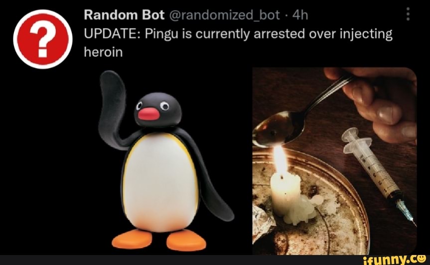 Random Bot Randomized Bot Update Pingu Is Currently Arrested Over Injecting Heroin