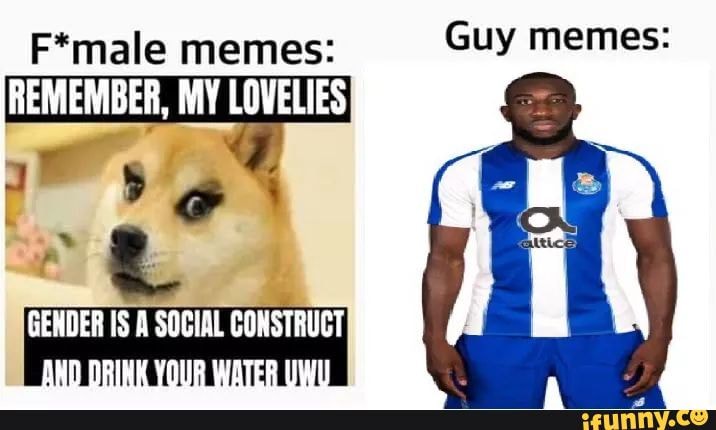 F*male memes:
Cuy memes:
REMEMBER, MY ES