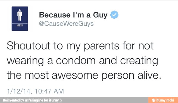 Shoutout to my parents for not
wearing a condom and creating
the most awesome person alive.