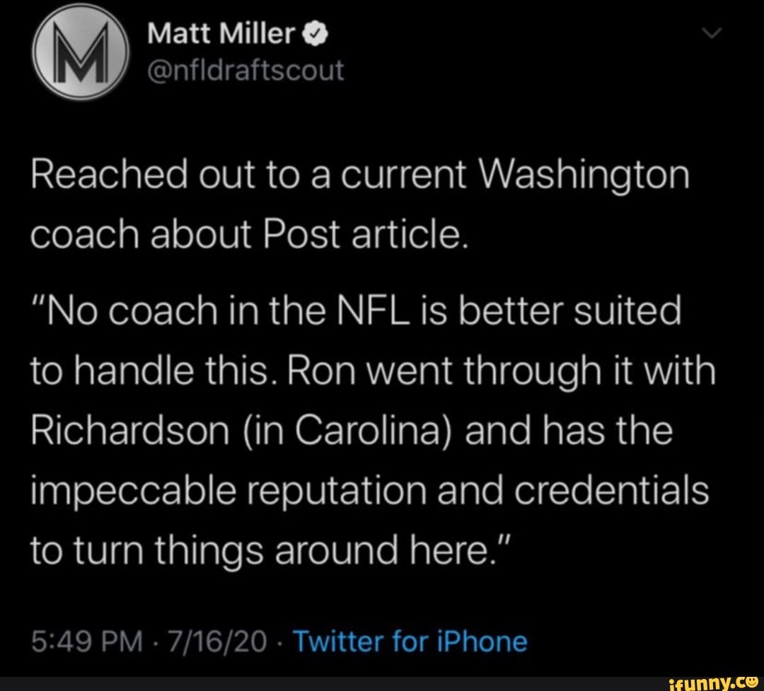 Reached out to a current Washington
coach about Post article.
"No coach in the NFL is better suited
to handle this. Ron went through it with
Richardson (in Carolina) and has the
impeccable reputation and credentials
to turn things around here."
5:49 PM
Twitter for iPhone