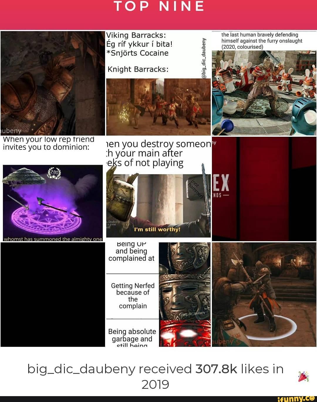 Viking Barracks: thelasthuman bravely defending
himself against the furry onslaught
colourised)
*Snjórts Cocaine
QUA
TM
Knight Barracks:
jubeny
When your low rep triend
invites you to dominion: 1en you destroy someon
'h your main after
s of not playing
Being UM
and being
complained
Getting Nerfed
because of
the
complain
garbage and
etill haina
big_dic_daubeny received 30
2019