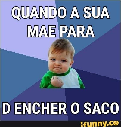 QUANDO A SUA
D ENCHER O SACO