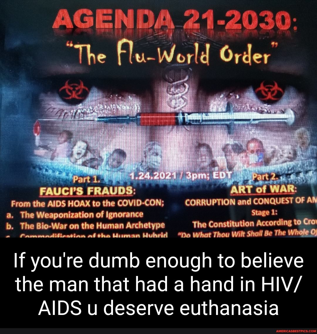 AGEI NDA 21-203 Q:
NDA 21-203
NDA 2'
he Fl-Werl Orderg
of
From the AIDS HOAX to the COVID-CON; CORRUPTION and CONQUEST OF AN a, The Weaponization of Ignorance Stange b. The Bio-War on the Human Archetype The Constitution According to Cro af the Mubeddl how Witt Shall Be The Whole O)
If you're dumb enough to believe the man that had a hand in HIV/
AIDS u deserve euthanasia