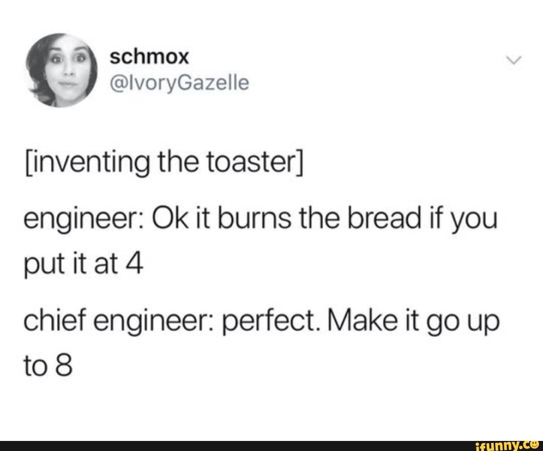 Schmox lvoryGazelle [inventing the toaster] engineer Ok it burns the bread if you put it at 4
