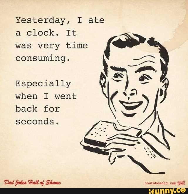 Happy Father's Day! Yesterday, I ate a clock. It was very time