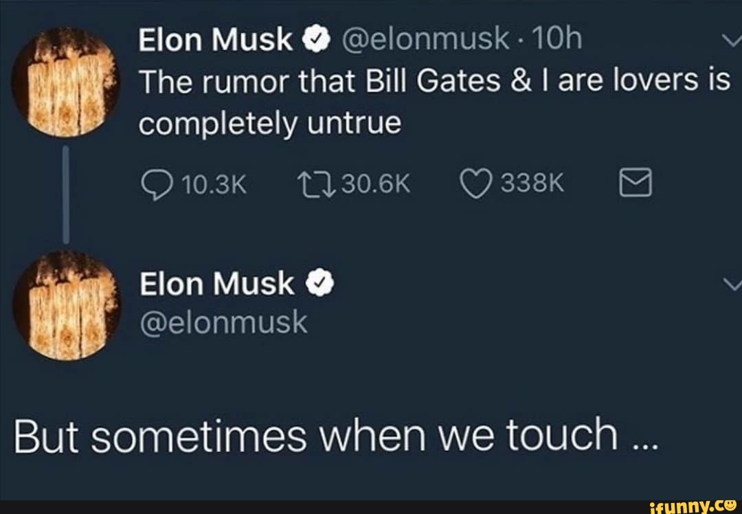 ins
Elon Musk @elonmusk wit The rumor that Bill Gates I are lovers is
completely untrue
But sometimes when we touch