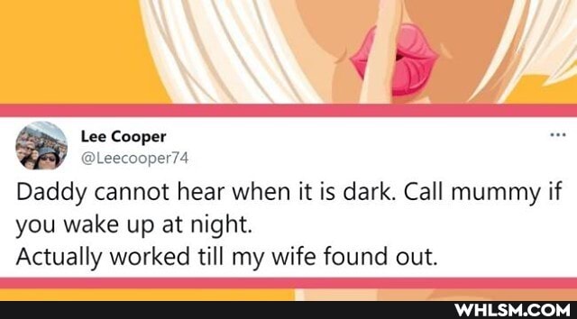 Lee Cooper
@Leecooper74
Daddy cannot hear when it is dark. Call mummy if you wake up at night.
Actually worked till my wife found out.
