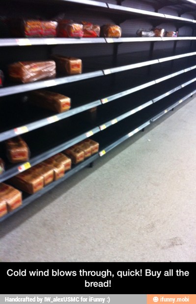 Cold wind blows through, quick! Buy all the
bread! - Cold wind blows through, quick! Buy all the bread!