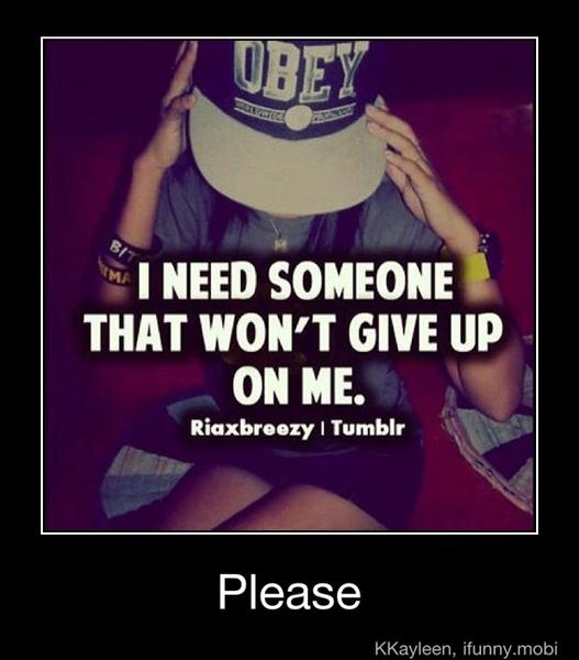 LNEED
SOMEONE THAT WON'T GIVE UP
Please - Please