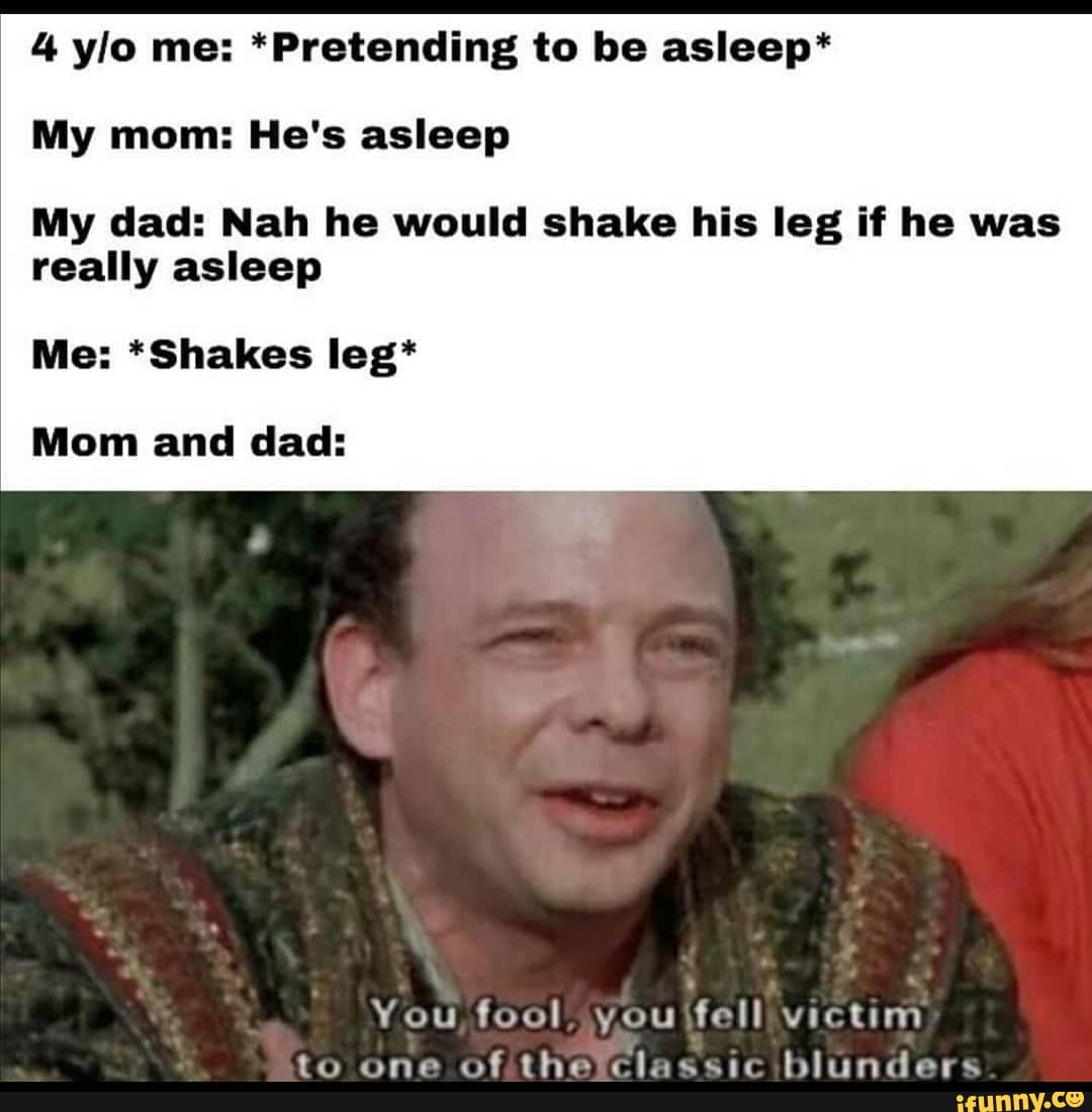 4 ylo me *Pretending to be asleep* My mom He's asleep My dad Nah he