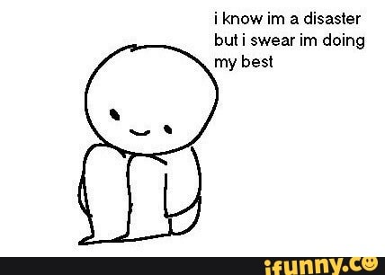 i know im a disaster but swear im doing my best