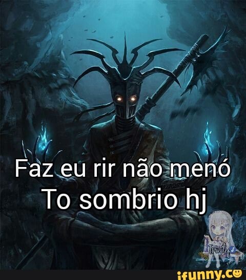 Faz eu rir não menó
To sombrio hj