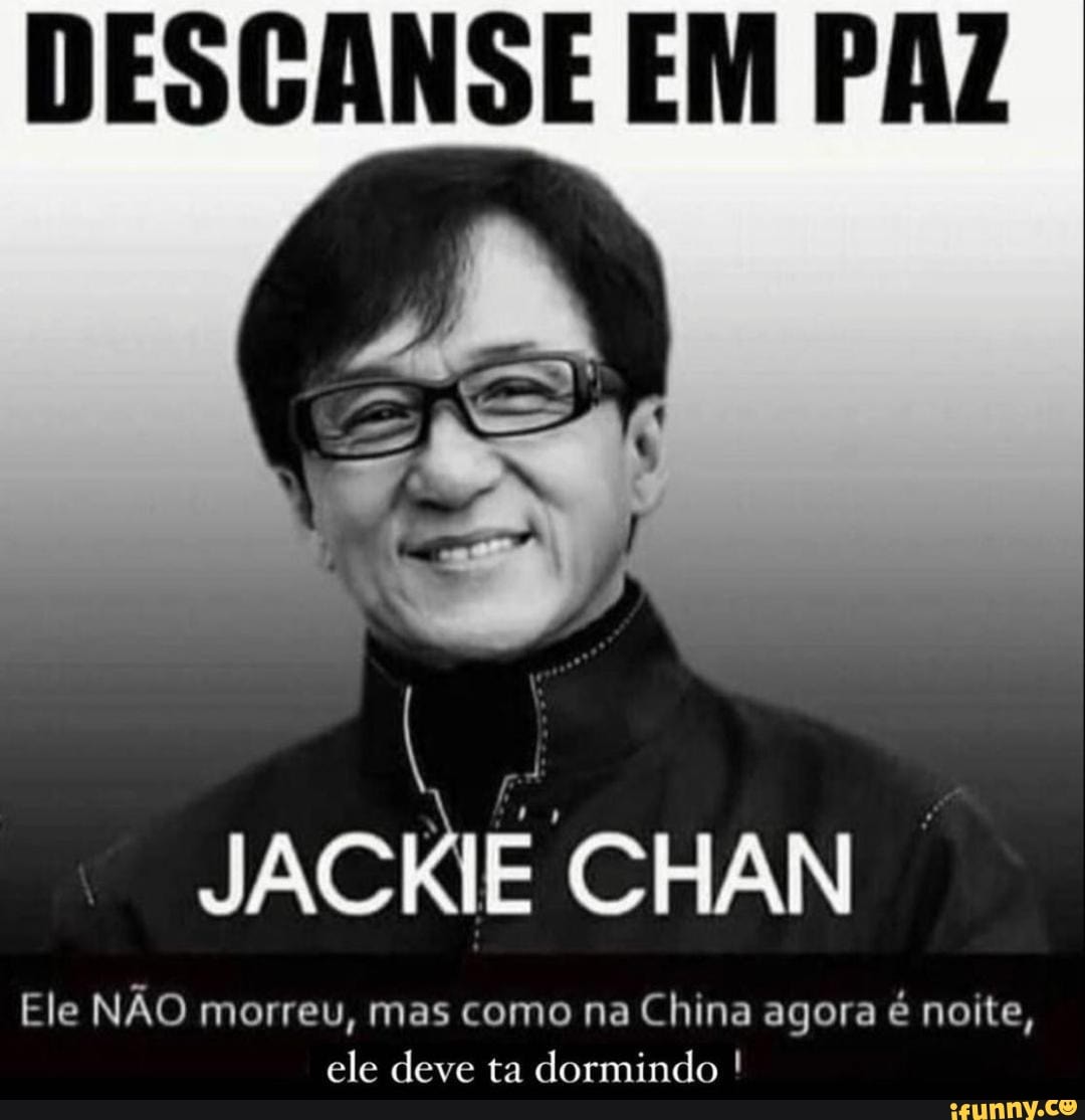 DESCANS
JACRE CHAN
Ele NÃO morreu, mas como na China agora é noite, ele deve ta dormindo I