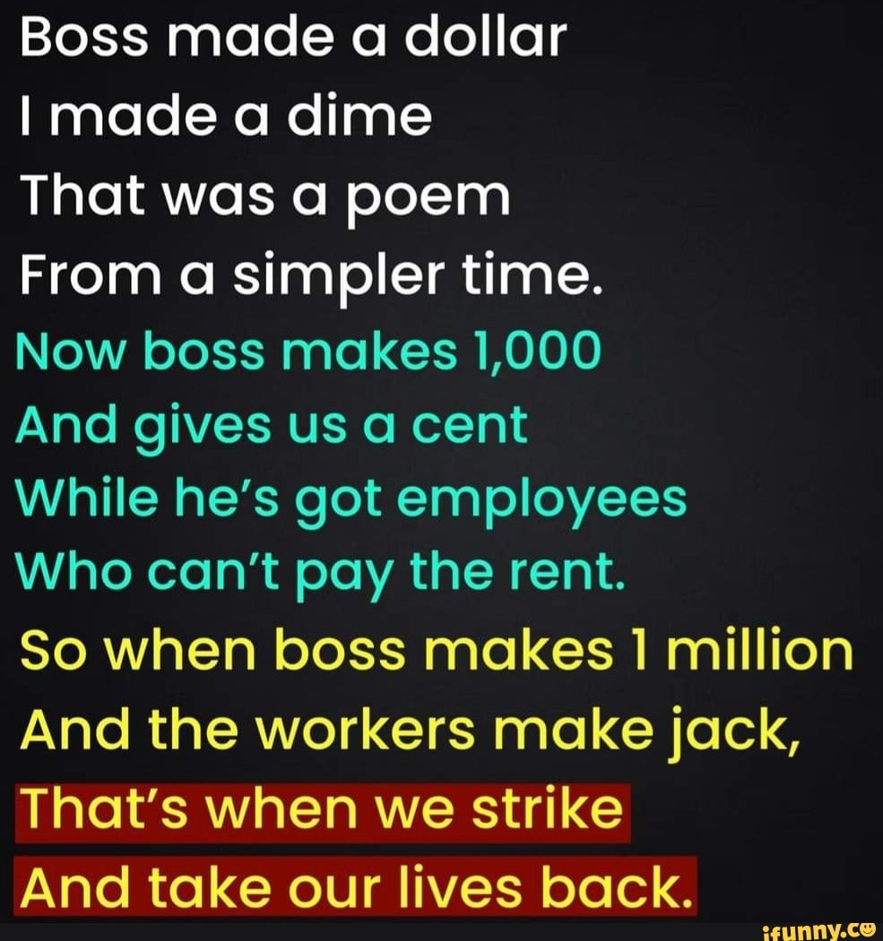 Boss made a dollar made a dime That was a poem From a simpler time. Now ...