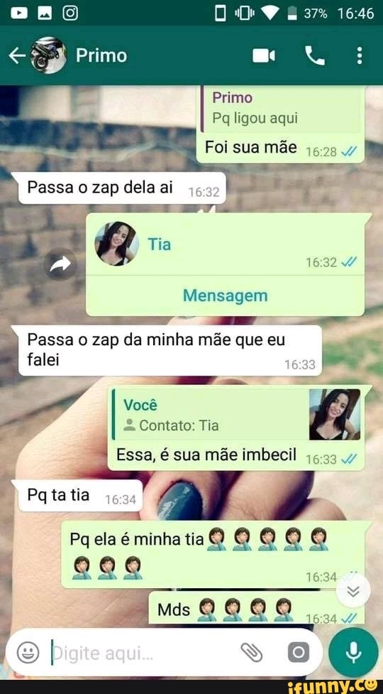 Primo
Pq ligou aqui
Foi sua mãe
Es
Mensagem
o Passa
ozap da
falei
Vocé
é Contato: Tia
Essa, é sua mãe imbecil
a
À 98
16:34
16:34
5