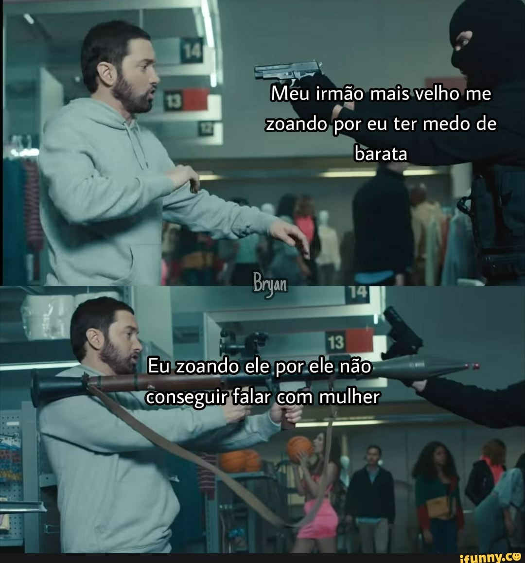 Meu irmão mais velho me zoando por eu ter medo de
barata
Eu zoando ele por ele não
conseguir falar com mulher