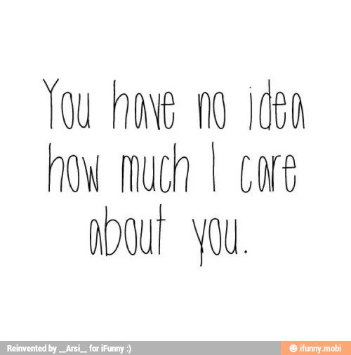 Tou he no idea
how much I core
our you.