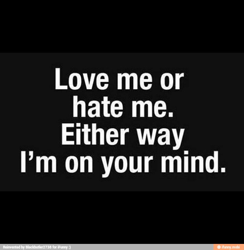 Love me or
hate me.
Either way
m on your mind.