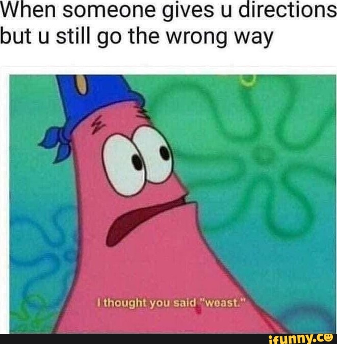 En someone gives u direction but u still go the wrong way thought you ...