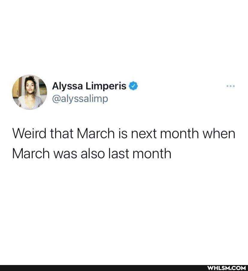 I Alyssa Limperis @alyssalimp
Weird that March is next month when
March was also last month