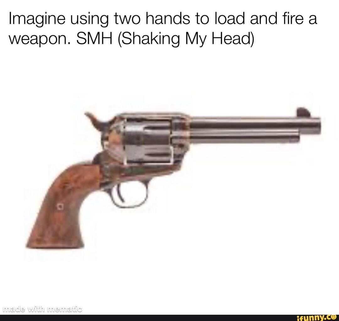 imagine-using-two-hands-to-load-and-fire-a-weapon-smh-shaking-my-head