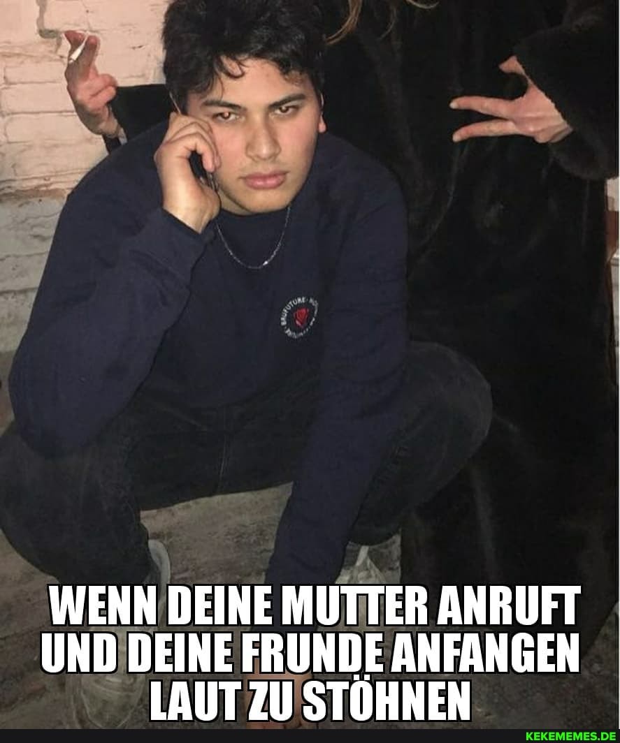 WENN DEINE MUTTER ANRUFT UND DEINE FRUNDE ANFANGEN LAUT STOHNEN