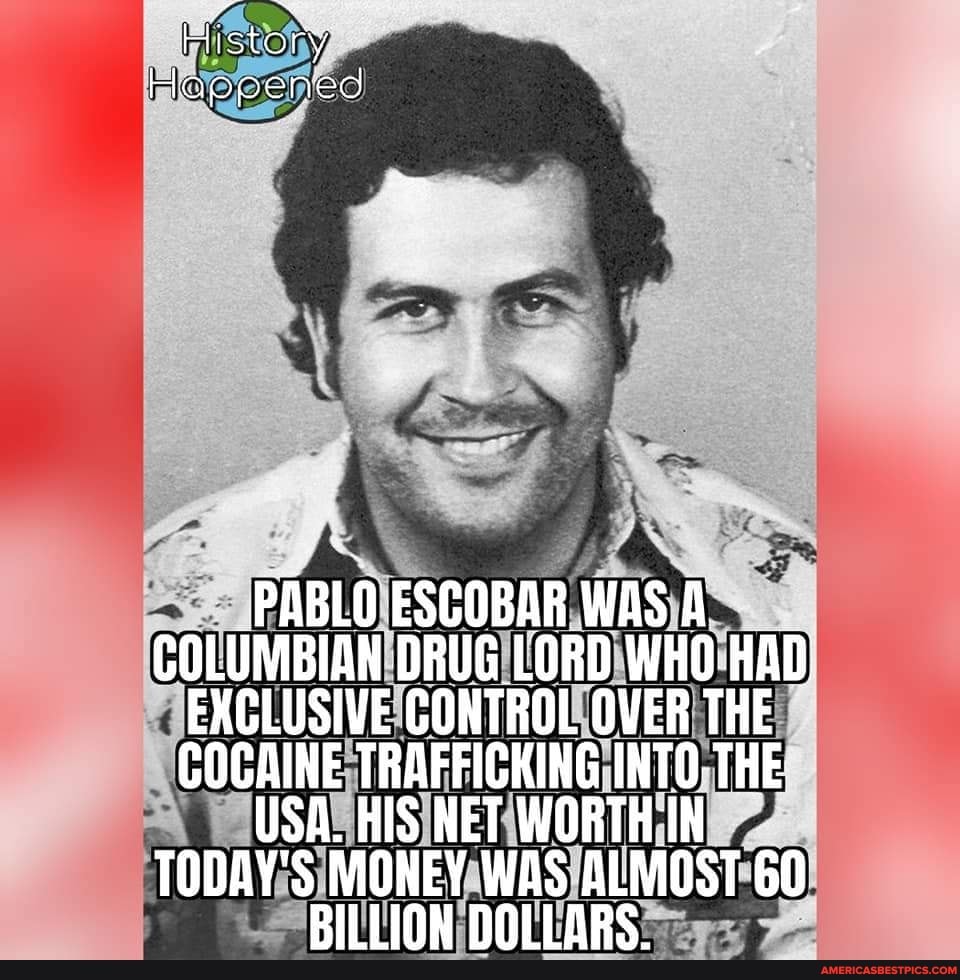 History Happened PABLO ESCOBAR WAS A COLUMBIAN DRUG LORD WHO-HAD ...