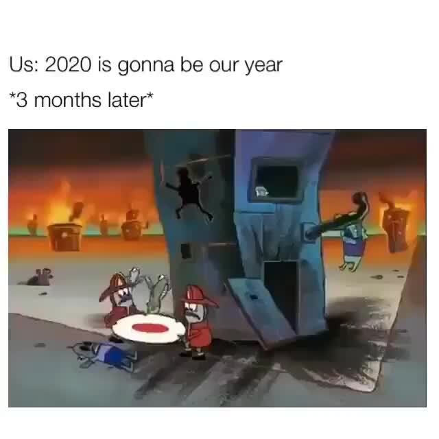Us: 2020 is gonna be our year
*3 months later*