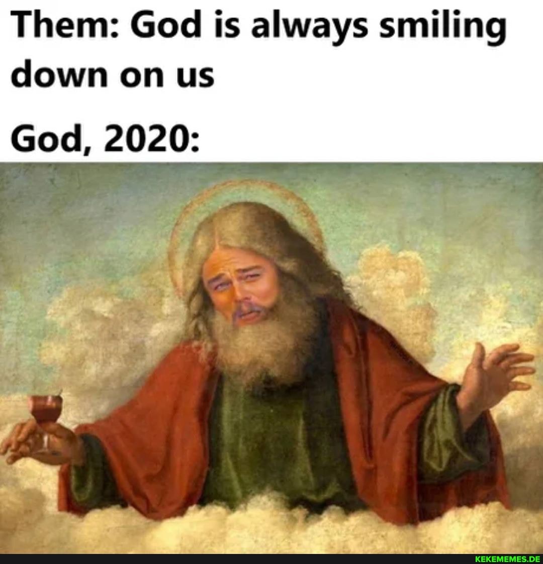 Them: God is always smiling down on us
God, 2020: