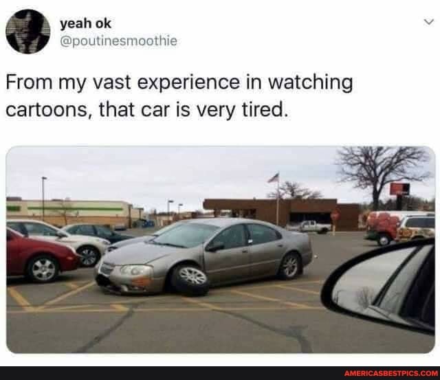 yeah ok
From my vast experience in watching cartoons, that car is very tired.