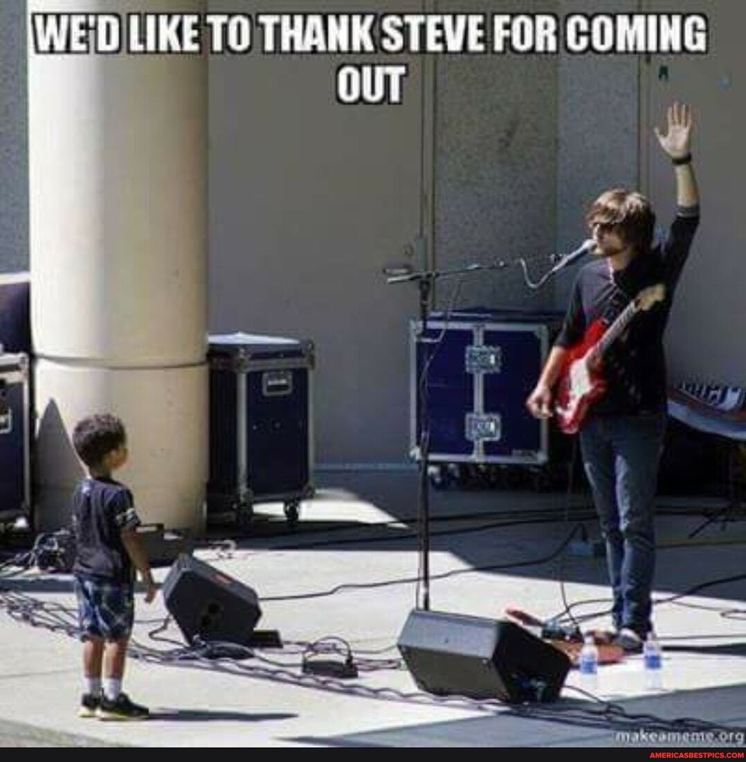 LIKE TO THANK STEVE FOR COMING OUT