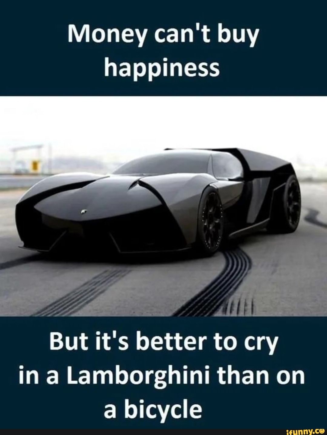 Money cant. Lamborghini money money. It's better to Cry in Lamborghini. Money can't buy Happiness Lambo. You can't buy a Happiness but you can buy a car.