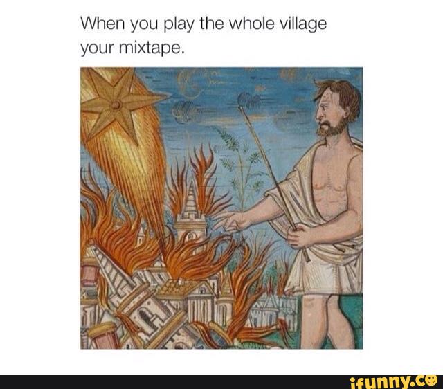 When you play the whole village
your mixtape.