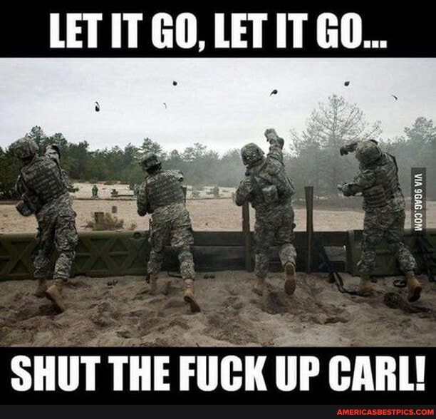 LET IT GO, LET IT GO...
SHUT THE FUCK UP CARL!