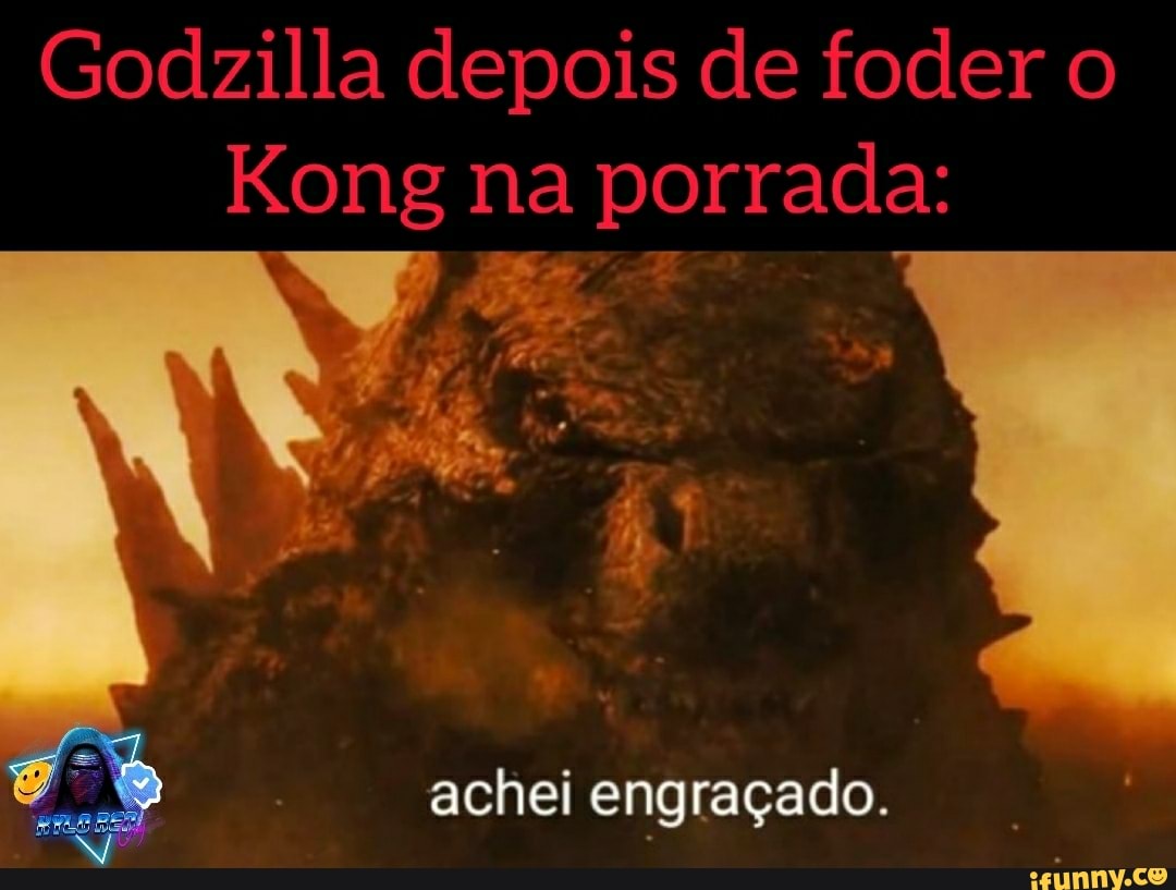 Godzilla depois de foder o
Kong na porrada:
achei engraçado.