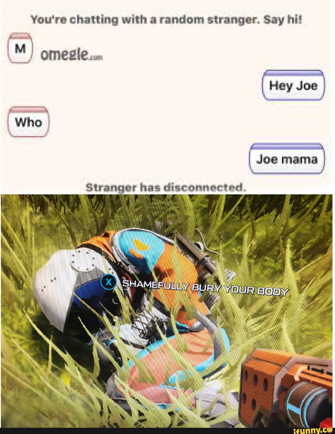 You're chatting with a random stranger. Say hi!
as
rom
I Joe mama
Stranger has disconnected.