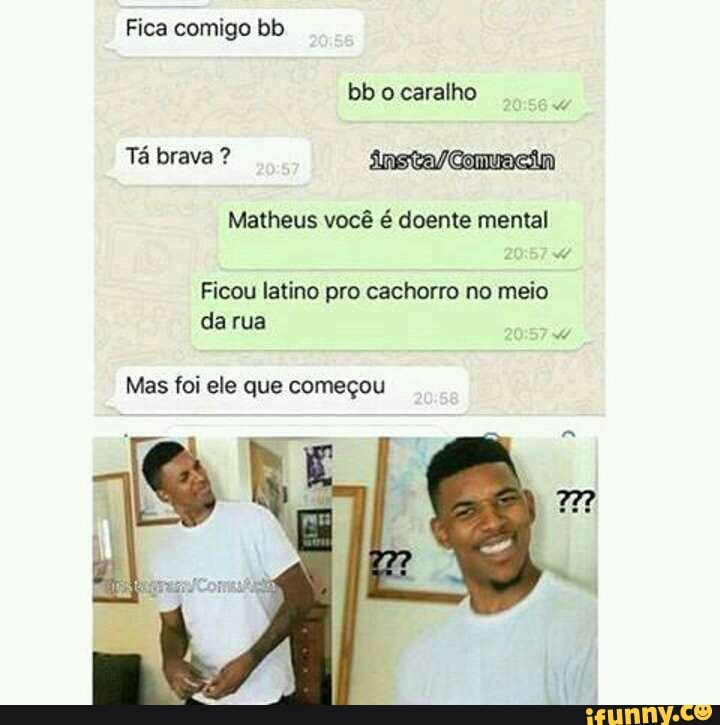 Fica comigo bb
Matheus você é doente mental
Ficou latino pro cachorro no meio
darua
Mas foi ele que começou