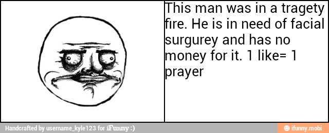 This man was in a tragety
fire. He is in need of facial
surgurey and has no
money for it. 1 like= 1
prayer