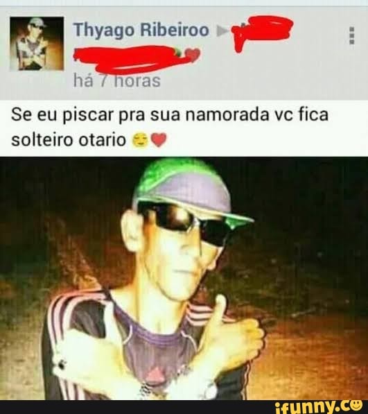 RA Thyago Ribeiroo e
há
Se eu piscar pra sua namorada ve fica
solteiro otario