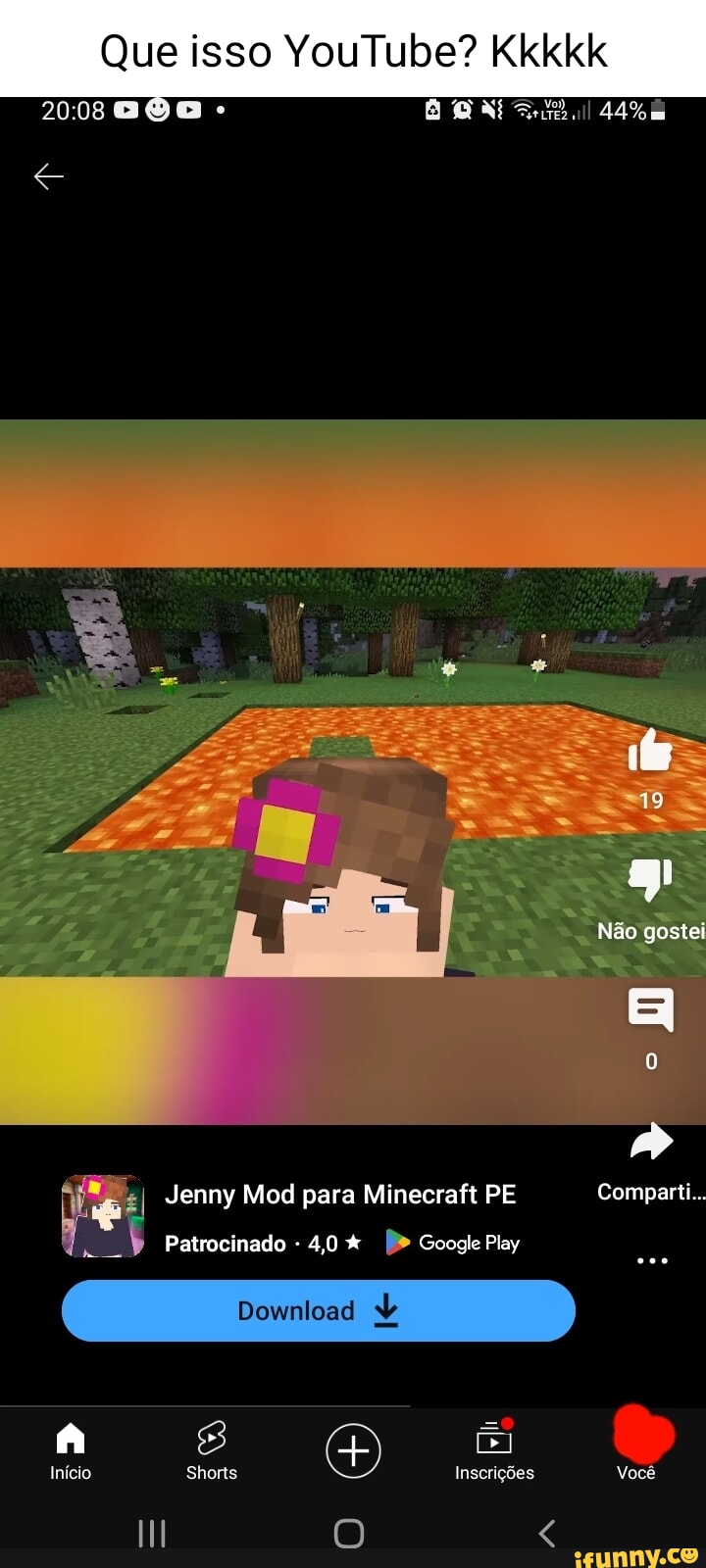 Que isso YouTube? Kkkkk 44% 19 Não gostei Pe; I Jenny Mod para Minecraft PE  Comparti... Patrocinado - 40 Google Play Download Início Shorts Inscrições  Você II O - iFunny