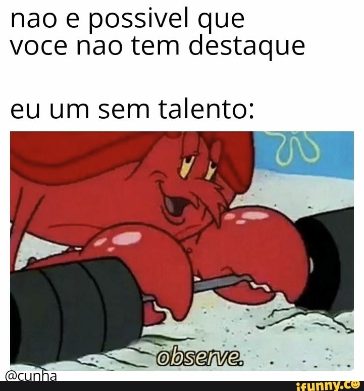 nao e possivel que
voce nao tem destaque
eu um sem talento: