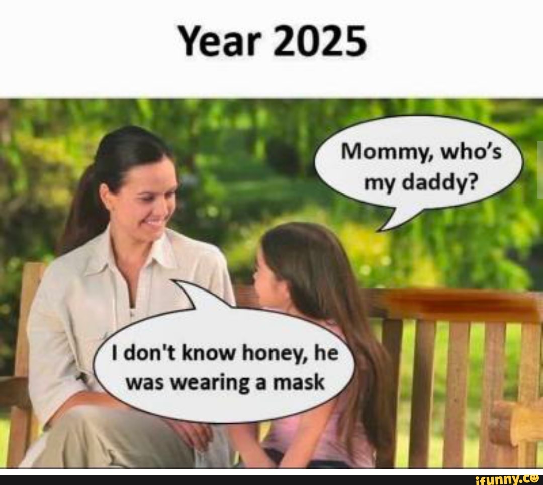 Year 25 Mommy Who S My Daddy I Don T Know Honey He Was Wearing A Mask Ifunny