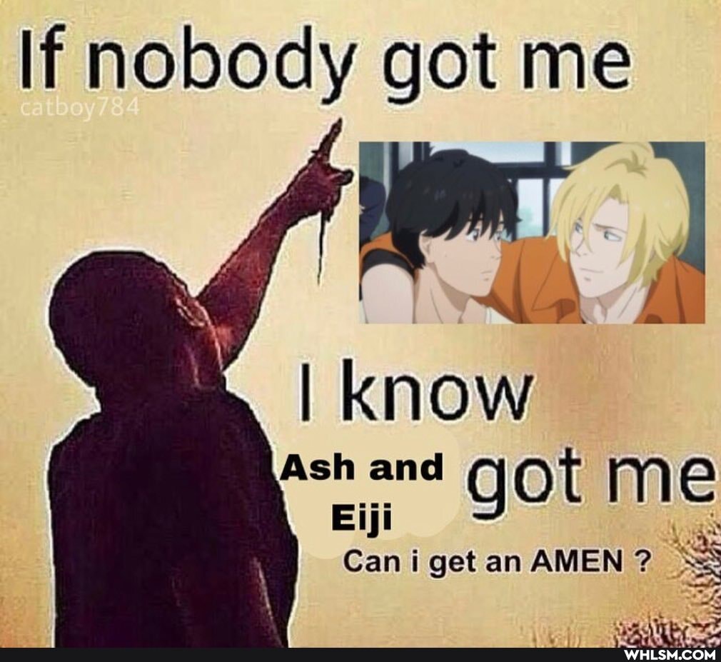 If nobody got me
I know
Ash and Eiji got me
Eiji
Can i get an AMEN ?