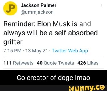 Jackson Palmer
@ummjackson
Reminder: Elon Musk is and always will be a self-absorbed
grifter.
111 Retweets 40 Qu
ets 426 Likes
App
Co creator of doge Imao